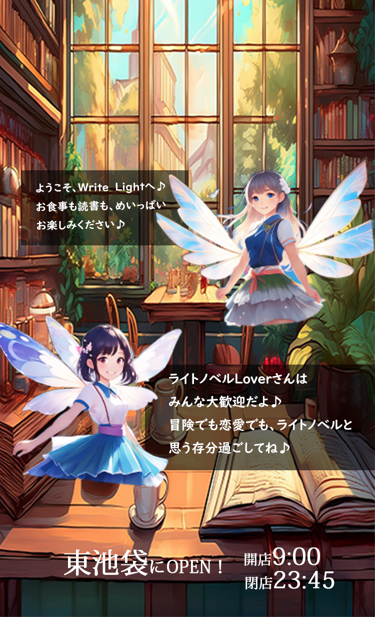 ようこそ、Write Lightへ♪  お食事も読書も、めいっぱいお楽しみください♪ ライトノベルLoverさんはみんな大歓迎だよ♪ 冒険でも恋愛でも、ライトノベルと思う存分過ごしてね♪